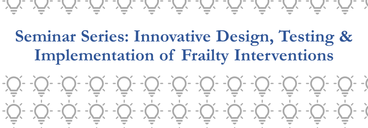 Logo for Seminar Series: Innovative Design, Testing & Implementation of Frailty Interventions